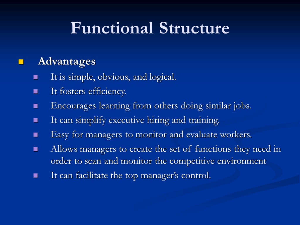 Functional Structure Advantages It is simple, obvious, and logical. It fosters efficiency. Encourages learning